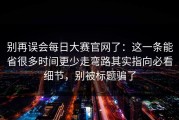 别再误会每日大赛官网了：这一条能省很多时间更少走弯路其实指向必看细节，别被标题骗了