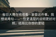每日大赛在线观看—复盘这件事，我想说两句——一份更清楚的说明更好对照，结局比你想的更轻
