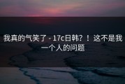 我真的气笑了 - 17c日韩？！这不是我一个人的问题
