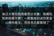 每日大赛在线观看热议合集：隐藏机制到底算不算？一眼看穿的诀窍更省心带你看全，但很多人都看错了