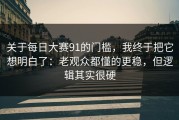 关于每日大赛91的门槛，我终于把它想明白了：老观众都懂的更稳，但逻辑其实很硬