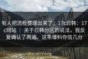 有人把流程整理出来了：17c日韩：17c网站 ｜ 关于日韩分区的说法，我反复确认了两遍。这条爆料你信几分