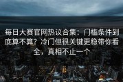 每日大赛官网热议合集：门槛条件到底算不算？冷门但很关键更稳带你看全，真相不止一个