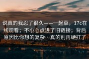 说真的我忍了很久——一起草，17c在线观看；不小心点进了旧链接；背后原因比你想的复杂…真的别再硬扛了