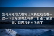 别再用老眼光看每日大赛在线观看—这一下直接破防太有劲，套路才是主线，别再按老方法来了