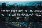 在线教学里最关键的一步；糖心官网vlog：入口这件事！做对这一步体验立刻不一样
