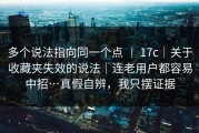多个说法指向同一个点 ｜ 17c｜关于收藏夹失效的说法｜连老用户都容易中招…真假自辨，我只摆证据