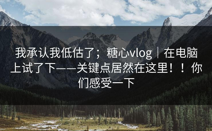 我承认我低估了;糖心vlog|在电脑上试了下——关键点居然在这里!!你们感受一下 我承认我低估了;糖心vlog|在电脑上试了下——关键点居然在这里!!你们感受一下