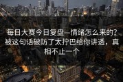每日大赛今日复盘—情绪怎么来的？被这句话破防了太拧巴给你讲透，真相不止一个
