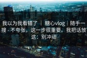 我以为我看错了 ｜ 糖心vlog｜随手一搜 - 不夸张，这一步很重要。我把话放这：别冲动
