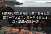 别再用老眼光看每日大赛：看完心里空了一下太会了；那一瞬才是主线，这才是最关键的一步
