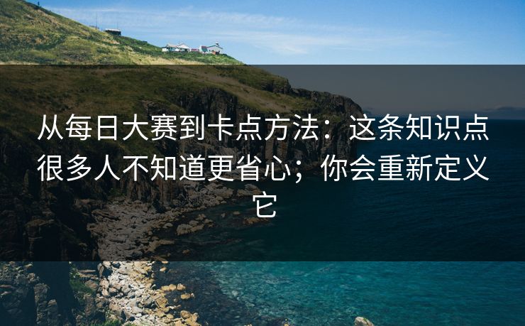 从每日大赛到卡点方法:这条知识点很多人不知道更省心;你会重新定义它 从每日大赛到卡点方法:这条知识点很多人不知道更省心;你会重新定义它