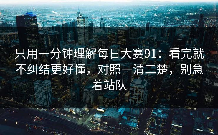 只用一分钟理解每日大赛91：看完就不纠结更好懂，对照一清二楚，别急着站队