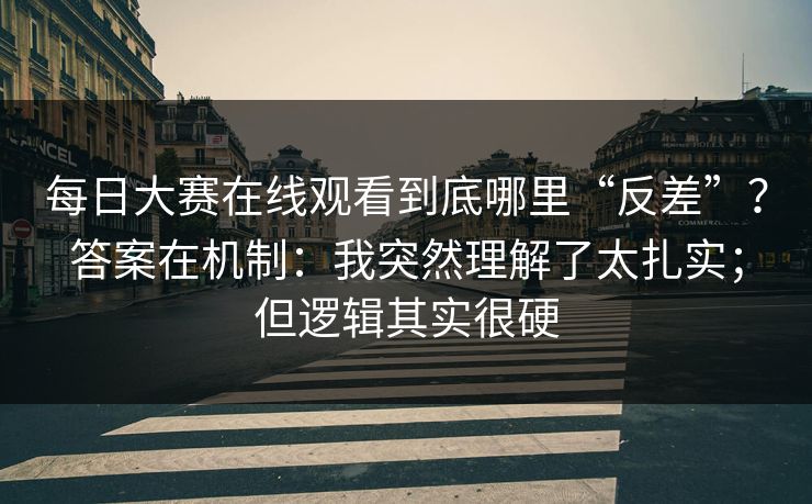 每日大赛在线观看到底哪里“反差”?答案在机制:我突然理解了太扎实;但逻辑其实很硬 每日大赛在线观看到底哪里“反差”?答案在机制:我突然理解了太扎实;但逻辑其实很硬